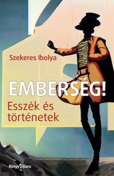 Szekeres Ibolya - Emberség! Esszék és történetek